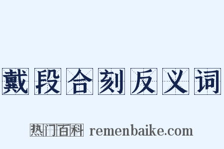 戴段合刻反义词是什么意思的图片
